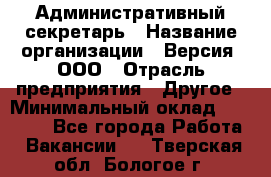 Административный секретарь › Название организации ­ Версия, ООО › Отрасль предприятия ­ Другое › Минимальный оклад ­ 25 000 - Все города Работа » Вакансии   . Тверская обл.,Бологое г.